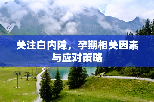 关注白内障，孕期相关因素与应对策略