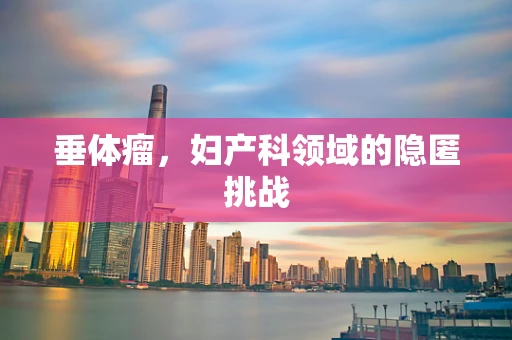 垂体瘤，妇产科领域的隐匿挑战
