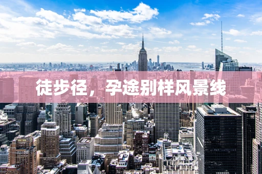 徒步径，孕途别样风景线