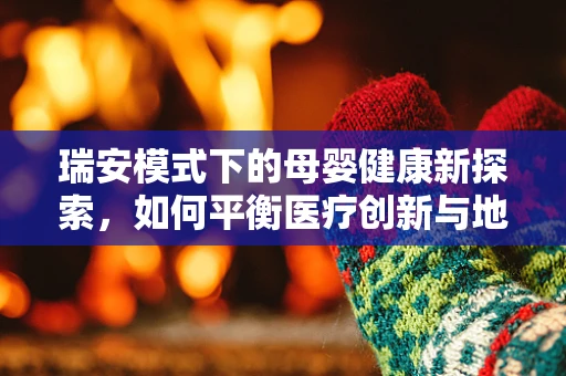 瑞安模式下的母婴健康新探索，如何平衡医疗创新与地方特色？