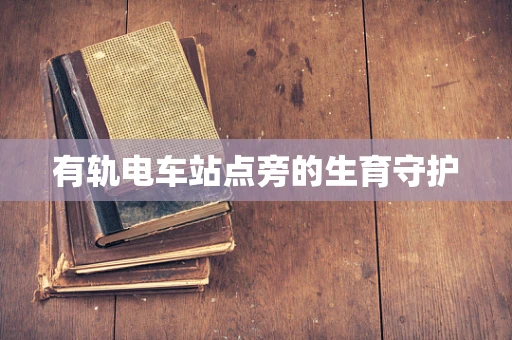 有轨电车站点旁的生育守护
