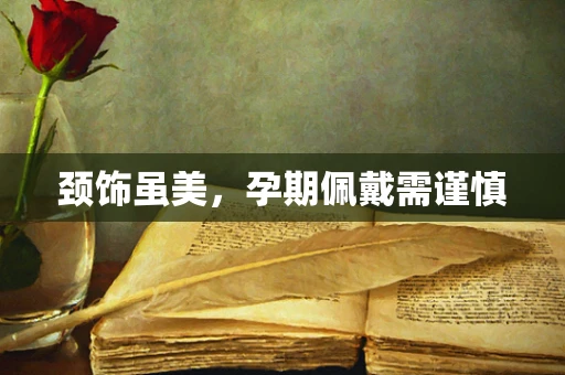 颈饰虽美，孕期佩戴需谨慎
