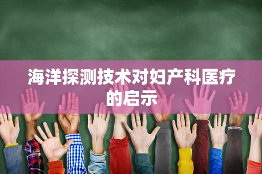 海洋探测技术对妇产科医疗的启示