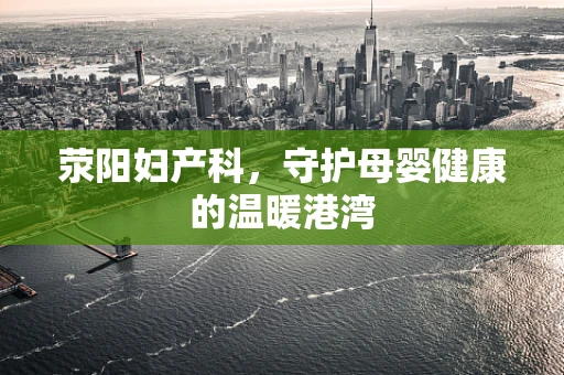 荥阳妇产科，守护母婴健康的温暖港湾