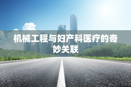 机械工程与妇产科医疗的奇妙关联