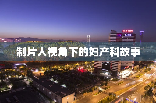 制片人视角下的妇产科故事