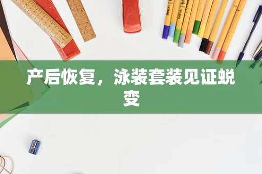 产后恢复，泳装套装见证蜕变