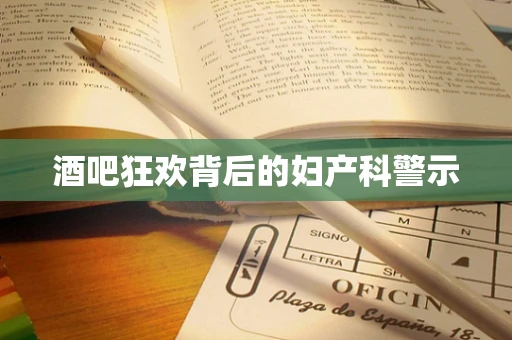 酒吧狂欢背后的妇产科警示