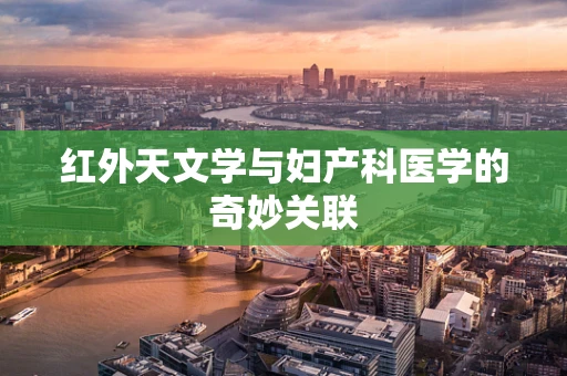 红外天文学与妇产科医学的奇妙关联