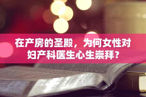 在产房的圣殿，为何女性对妇产科医生心生崇拜？