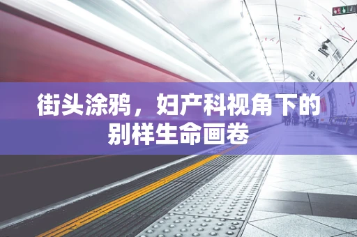街头涂鸦，妇产科视角下的别样生命画卷