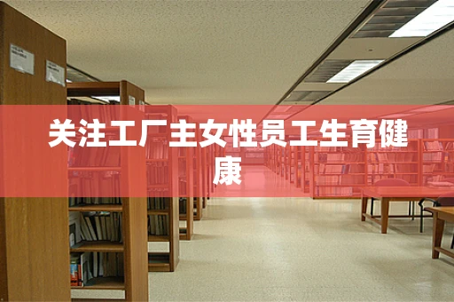 关注工厂主女性员工生育健康
