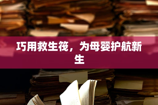 巧用救生筏，为母婴护航新生