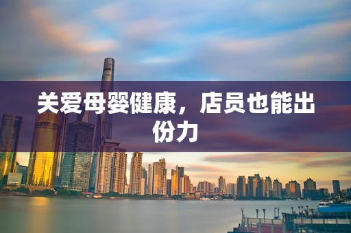 关爱母婴健康，店员也能出份力