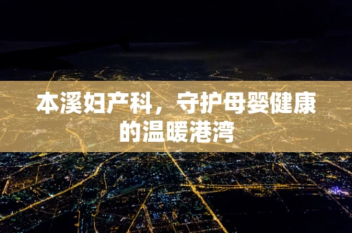 本溪妇产科，守护母婴健康的温暖港湾