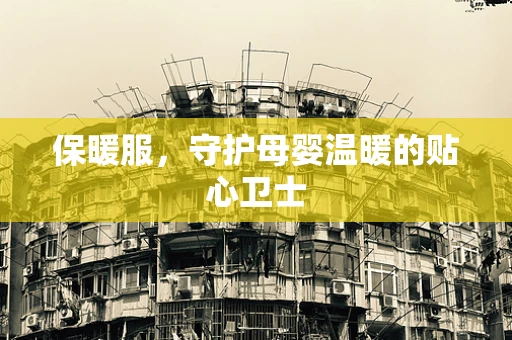 保暖服，守护母婴温暖的贴心卫士
