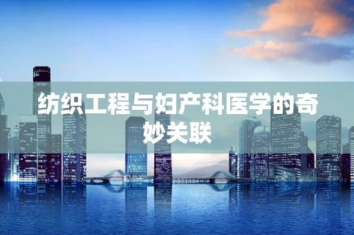 纺织工程与妇产科医学的奇妙关联