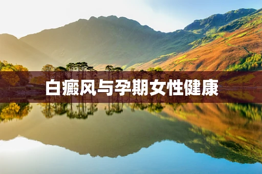 白癜风与孕期女性健康