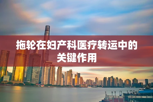 拖轮在妇产科医疗转运中的关键作用