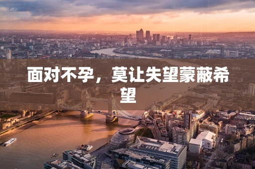 面对不孕，莫让失望蒙蔽希望