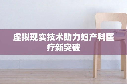 虚拟现实技术助力妇产科医疗新突破