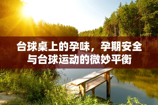 台球桌上的孕味，孕期安全与台球运动的微妙平衡