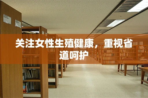关注女性生殖健康，重视省道呵护