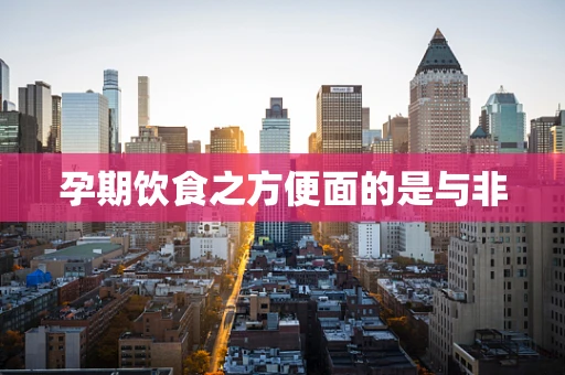 孕期饮食之方便面的是与非