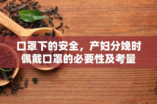口罩下的安全，产妇分娩时佩戴口罩的必要性及考量