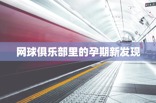 网球俱乐部里的孕期新发现