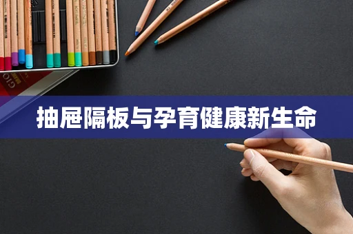 抽屉隔板与孕育健康新生命