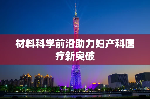 材料科学前沿助力妇产科医疗新突破