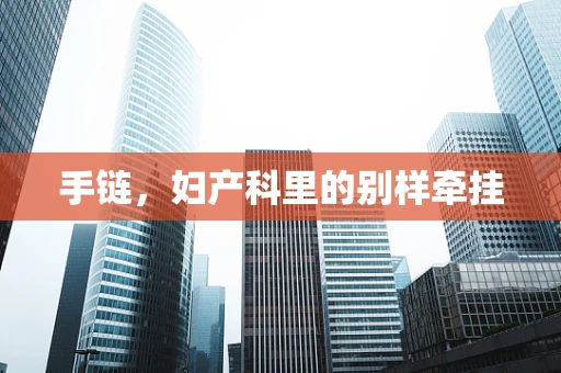 手链，妇产科里的别样牵挂