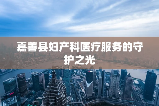 嘉善县妇产科医疗服务的守护之光