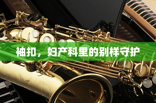 袖扣，妇产科里的别样守护