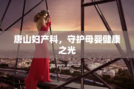 唐山妇产科，守护母婴健康之光