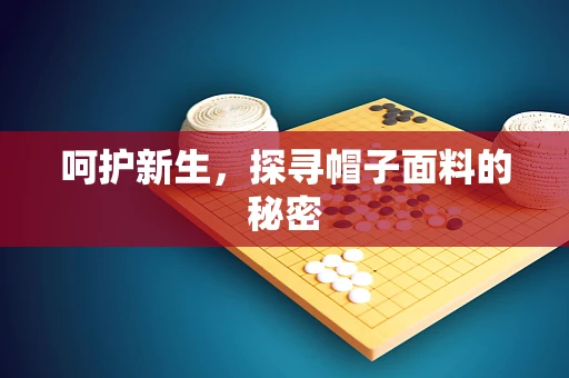 呵护新生，探寻帽子面料的秘密