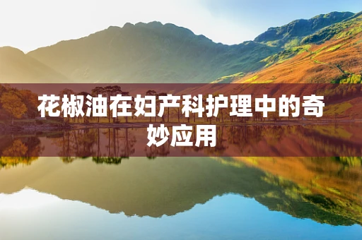 花椒油在妇产科护理中的奇妙应用