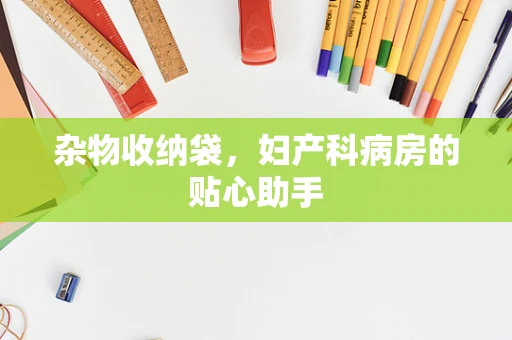杂物收纳袋，妇产科病房的贴心助手