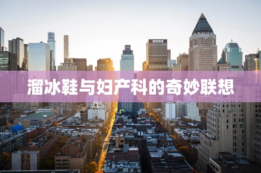 溜冰鞋与妇产科的奇妙联想