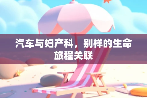 汽车与妇产科，别样的生命旅程关联