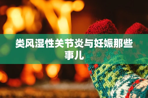 类风湿性关节炎与妊娠那些事儿