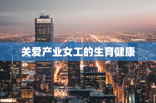 关爱产业女工的生育健康