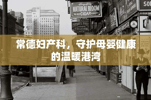 常德妇产科，守护母婴健康的温暖港湾
