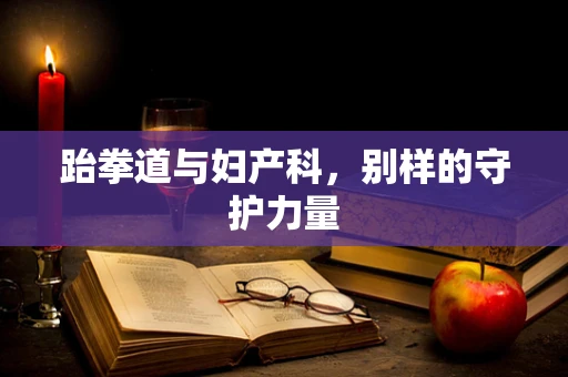 跆拳道与妇产科，别样的守护力量