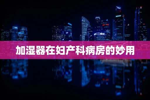 加湿器在妇产科病房的妙用