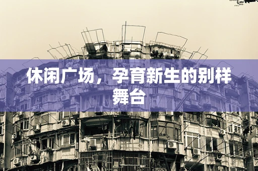 休闲广场，孕育新生的别样舞台