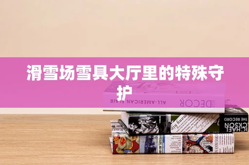 滑雪场雪具大厅里的特殊守护