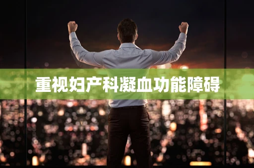 重视妇产科凝血功能障碍