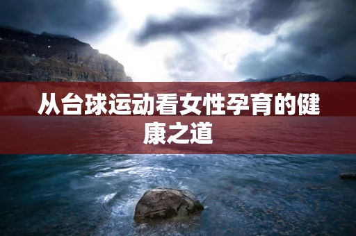 从台球运动看女性孕育的健康之道
